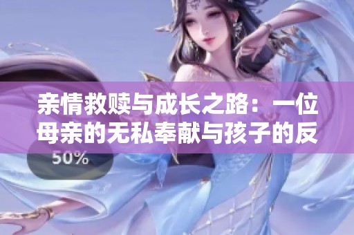 亲情救赎与成长之路：一位母亲的无私奉献与孩子的反思之旅