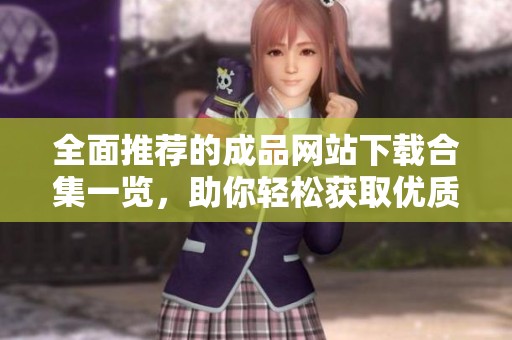 全面推荐的成品网站下载合集一览，助你轻松获取优质资源