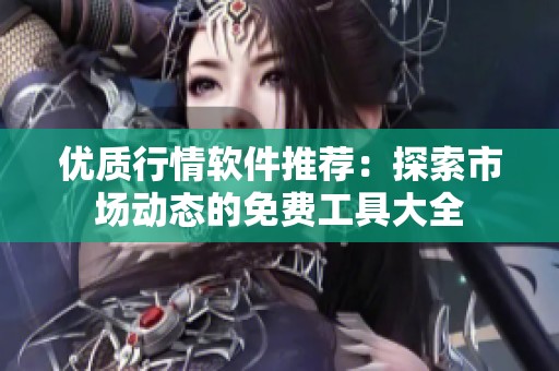 优质行情软件推荐：探索市场动态的免费工具大全