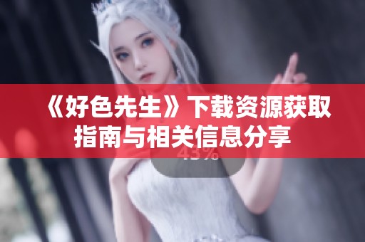 《好色先生》下载资源获取指南与相关信息分享