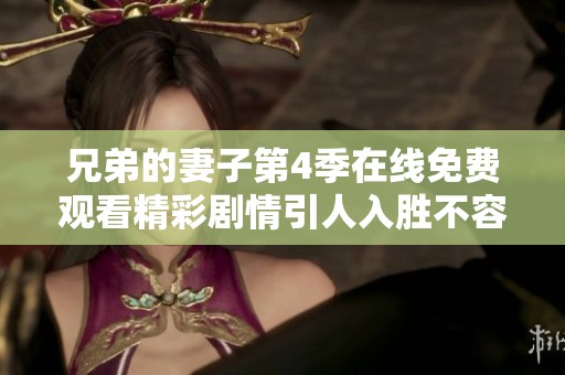兄弟的妻子第4季在线免费观看精彩剧情引人入胜不容错过