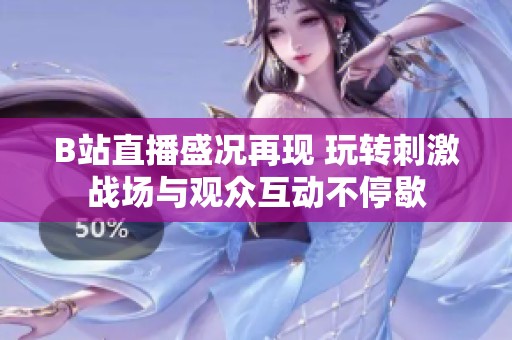 B站直播盛况再现 玩转刺激战场与观众互动不停歇