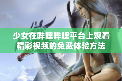 少女在哔哩哔哩平台上观看精彩视频的免费体验方法