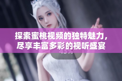 探索蜜桃视频的独特魅力，尽享丰富多彩的视听盛宴