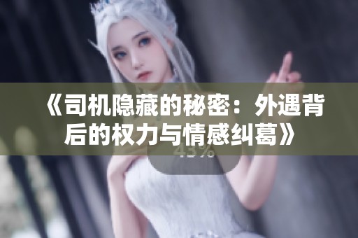 《司机隐藏的秘密：外遇背后的权力与情感纠葛》