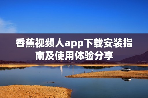 香蕉视频人app下载安装指南及使用体验分享