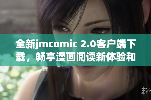 全新jmcomic 2.0客户端下载，畅享漫画阅读新体验和精彩内容