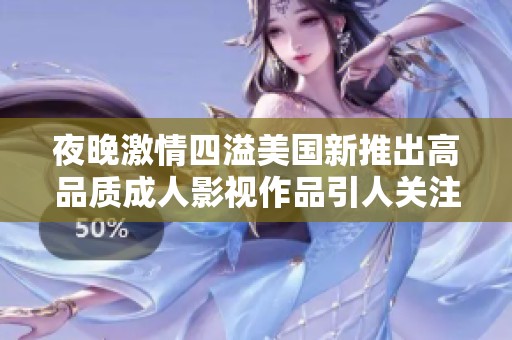 夜晚激情四溢美国新推出高品质成人影视作品引人关注
