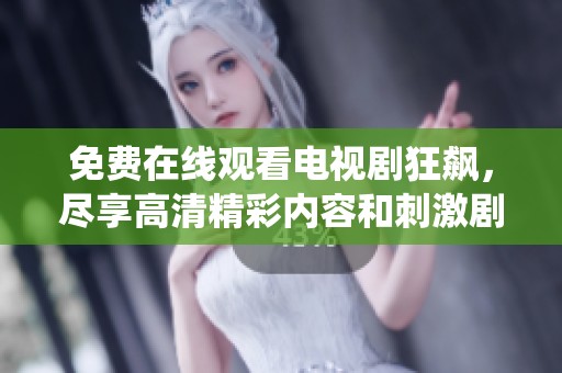 免费在线观看电视剧狂飙，尽享高清精彩内容和刺激剧情演绎