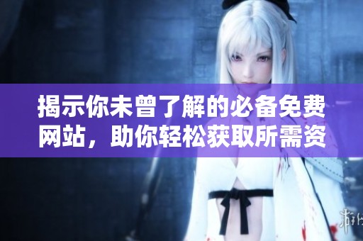 揭示你未曾了解的必备免费网站，助你轻松获取所需资源