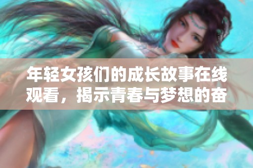 年轻女孩们的成长故事在线观看，揭示青春与梦想的奋斗历程