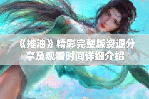 《推油》精彩完整版资源分享及观看时间详细介绍