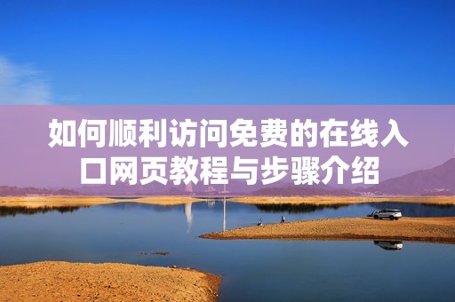 如何顺利访问免费的在线入口网页教程与步骤介绍