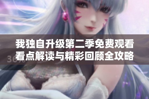 我独自升级第二季免费观看看点解读与精彩回顾全攻略