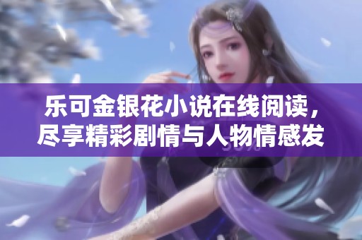 乐可金银花小说在线阅读，尽享精彩剧情与人物情感发展