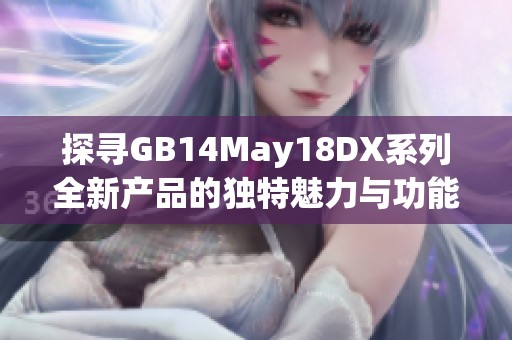 探寻GB14May18DX系列全新产品的独特魅力与功能亮点揭秘