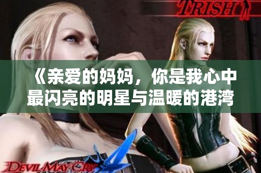 《亲爱的妈妈，你是我心中最闪亮的明星与温暖的港湾》
