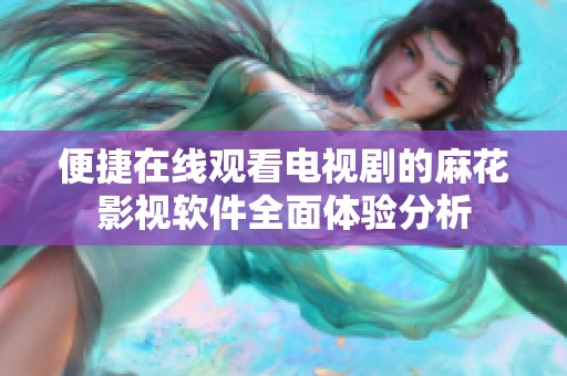 便捷在线观看电视剧的麻花影视软件全面体验分析