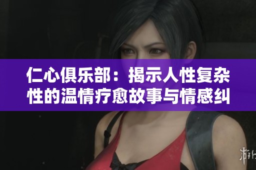 仁心俱乐部：揭示人性复杂性的温情疗愈故事与情感纠葛