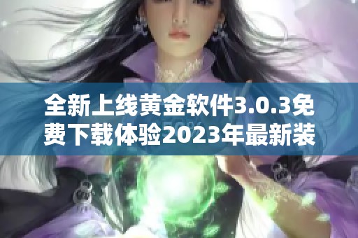 全新上线黄金软件3.0.3免费下载体验2023年最新装妆服务
