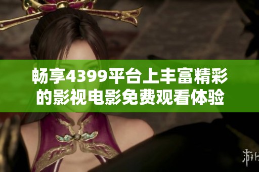 畅享4399平台上丰富精彩的影视电影免费观看体验
