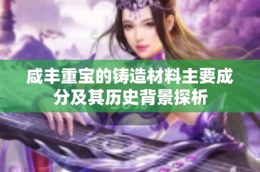 咸丰重宝的铸造材料主要成分及其历史背景探析