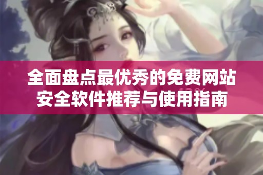 全面盘点最优秀的免费网站安全软件推荐与使用指南