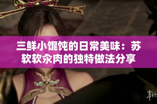 三鲜小馄饨的日常美味：苏软软汆肉的独特做法分享