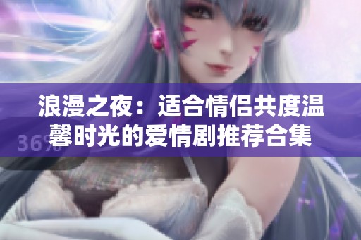 浪漫之夜：适合情侣共度温馨时光的爱情剧推荐合集