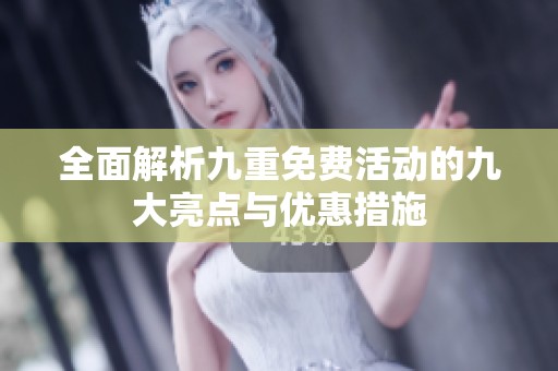 全面解析九重免费活动的九大亮点与优惠措施