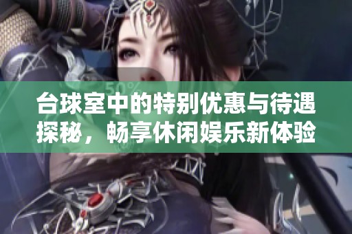 台球室中的特别优惠与待遇探秘，畅享休闲娱乐新体验