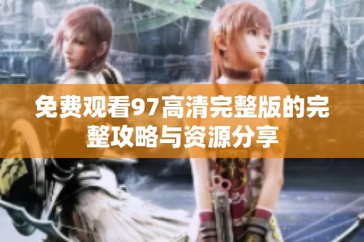 免费观看97高清完整版的完整攻略与资源分享