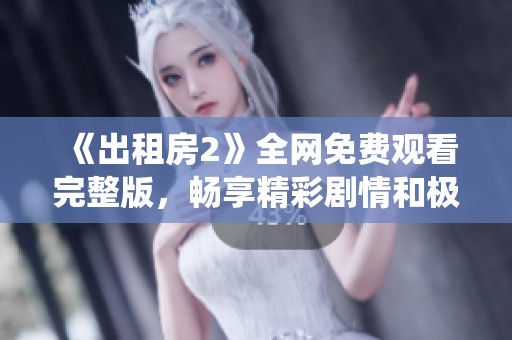 《出租房2》全网免费观看完整版，畅享精彩剧情和极致演绎！