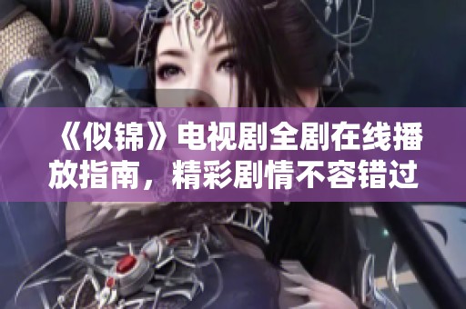 《似锦》电视剧全剧在线播放指南，精彩剧情不容错过！