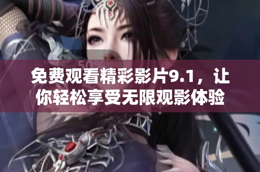 免费观看精彩影片9.1，让你轻松享受无限观影体验