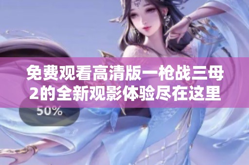 免费观看高清版一枪战三母2的全新观影体验尽在这里