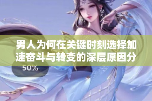 男人为何在关键时刻选择加速奋斗与转变的深层原因分析