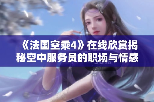 《法国空乘4》在线欣赏揭秘空中服务员的职场与情感故事