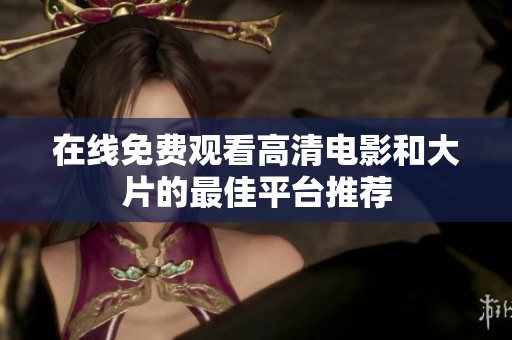 在线免费观看高清电影和大片的最佳平台推荐