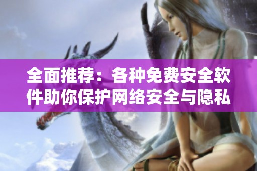 全面推荐：各种免费安全软件助你保护网络安全与隐私