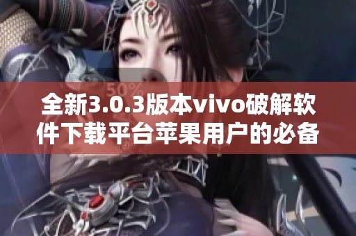 全新3.0.3版本vivo破解软件下载平台苹果用户的必备选择