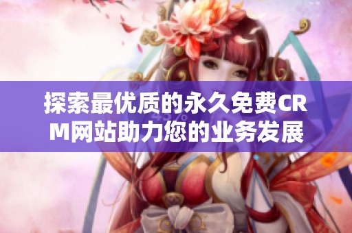 探索最优质的永久免费CRM网站助力您的业务发展