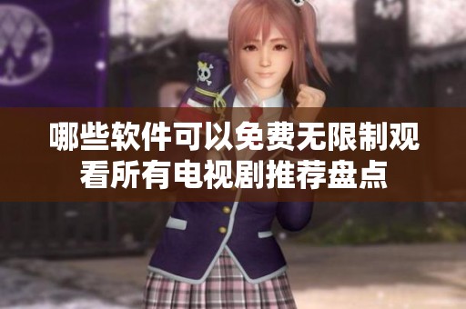 哪些软件可以免费无限制观看所有电视剧推荐盘点