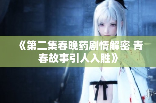 《第二集春晚药剧情解密 青春故事引人入胜》
