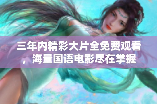 三年内精彩大片全免费观看，海量国语电影尽在掌握