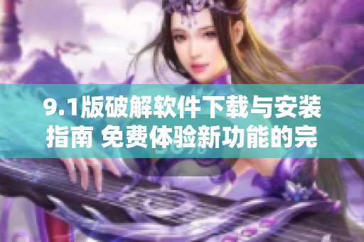 9.1版破解软件下载与安装指南 免费体验新功能的完整步骤