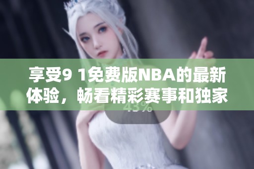 享受9 1免费版NBA的最新体验，畅看精彩赛事和独家内容