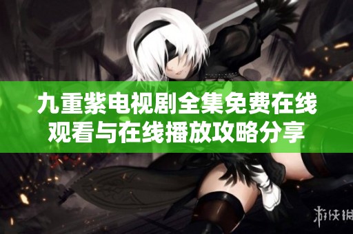 九重紫电视剧全集免费在线观看与在线播放攻略分享