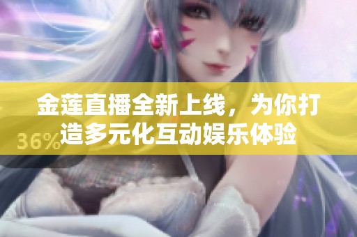 金莲直播全新上线，为你打造多元化互动娱乐体验