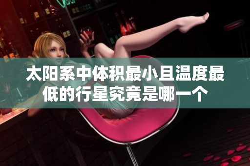 太阳系中体积最小且温度最低的行星究竟是哪一个